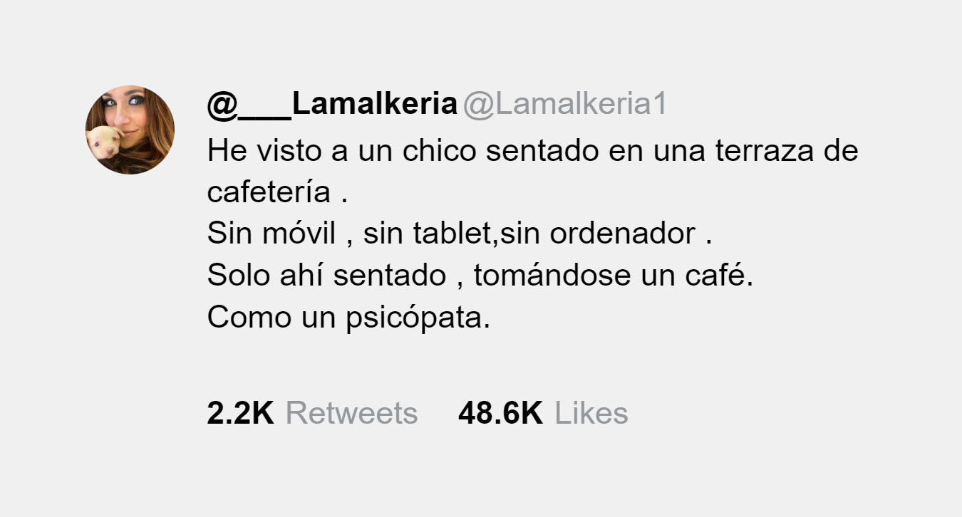 @Lamalkeria1 twitea lo siguiente: He visto a un chico sentado en una terraza de cafetería. Sin móvil, sin tablet, sin ordenador. Solo ahí sentado, tomándose un café. Como un psicópata.